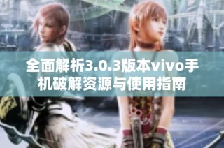 全面解析3.0.3版本vivo手机破解资源与使用指南