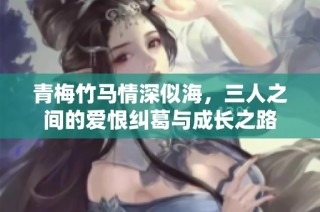 青梅竹马情深似海，三人之间的爱恨纠葛与成长之路