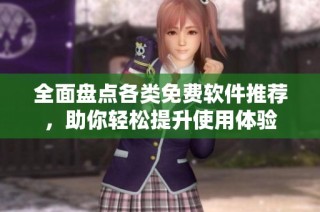 全面盘点各类免费软件推荐，助你轻松提升使用体验