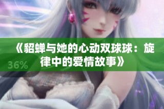 《貂蝉与她的心动双球球：旋律中的爱情故事》
