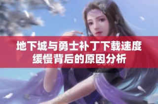 地下城与勇士补丁下载速度缓慢背后的原因分析