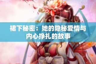 裙下秘密：她的隐秘爱情与内心挣扎的故事