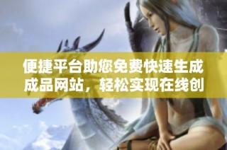 便捷平台助您免费快速生成成品网站，轻松实现在线创作