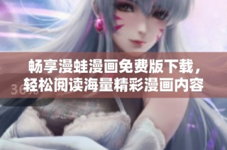 畅享漫蛙漫画免费版下载，轻松阅读海量精彩漫画内容
