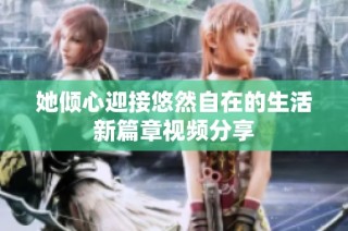 她倾心迎接悠然自在的生活新篇章视频分享