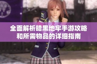 全面解析暗黑地牢手游攻略和所需物品的详细指南