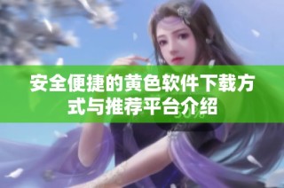 安全便捷的黄色软件下载方式与推荐平台介绍