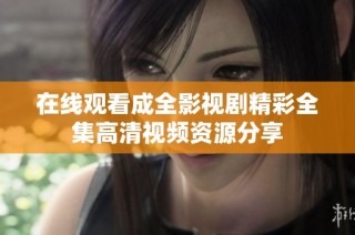 在线观看成全影视剧精彩全集高清视频资源分享