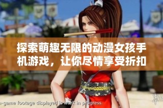 探索萌趣无限的动漫女孩手机游戏，让你尽情享受折扣带来的快乐