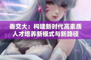 善交大：构建新时代高素质人才培养新模式与新路径