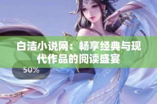 白洁小说网：畅享经典与现代作品的阅读盛宴