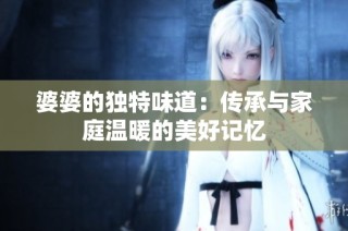 婆婆的独特味道：传承与家庭温暖的美好记忆