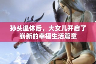 孙头退休后，大女儿开启了崭新的幸福生活篇章