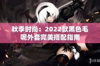 秋季时尚：2022款黑色毛呢外套完美搭配指南