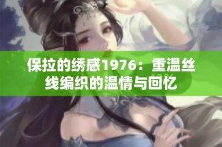 保拉的绣感1976：重温丝线编织的温情与回忆