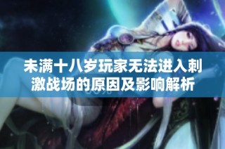 未满十八岁玩家无法进入刺激战场的原因及影响解析