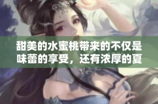 甜美的水蜜桃带来的不仅是味蕾的享受，还有浓厚的夏日情怀