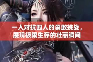 一人对抗四人的勇敢挑战，展现极限生存的壮丽瞬间