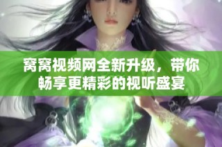 窝窝视频网全新升级，带你畅享更精彩的视听盛宴