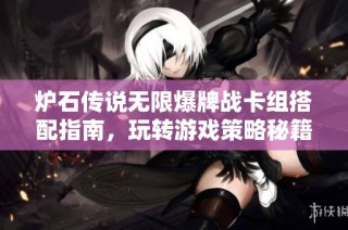 炉石传说无限爆牌战卡组搭配指南，玩转游戏策略秘籍
