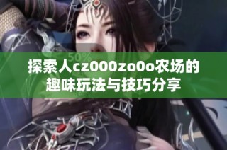 探索人cz000zo0o农场的趣味玩法与技巧分享
