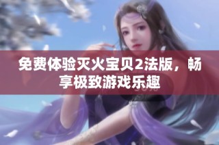 免费体验灭火宝贝2法版，畅享极致游戏乐趣