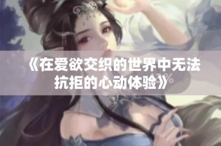 《在爱欲交织的世界中无法抗拒的心动体验》