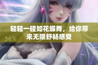 轻轻一碰如花蝶舞，给你带来无限舒畅感受