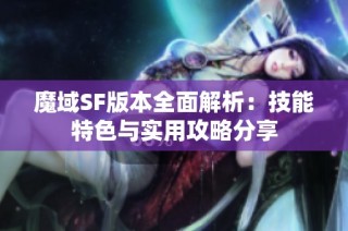 魔域SF版本全面解析：技能特色与实用攻略分享