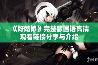 《好姑娘》完整版国语高清观看链接分享与介绍