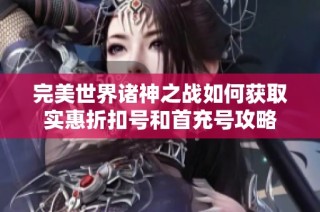完美世界诸神之战如何获取实惠折扣号和首充号攻略