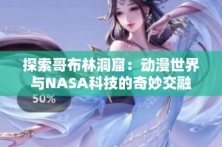 探索哥布林洞窟：动漫世界与NASA科技的奇妙交融