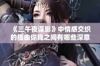 《三午夜谍影》中情感交织的插曲你我之间有哪些深意》