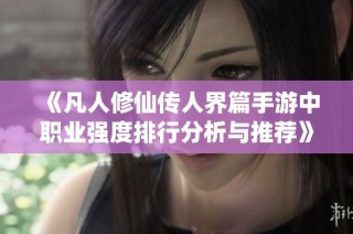 《凡人修仙传人界篇手游中职业强度排行分析与推荐》