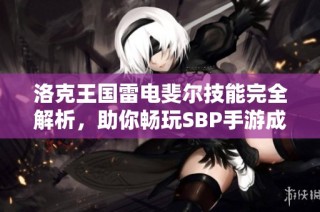 洛克王国雷电斐尔技能完全解析，助你畅玩SBP手游成为真正王者