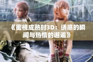 《蜜桃成熟时3D：诱惑的瞬间与热情的邂逅》