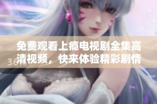 免费观看上瘾电视剧全集高清视频，快来体验精彩剧情！