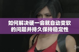 如何解决硬一会就自动变软的问题并持久保持稳定性
