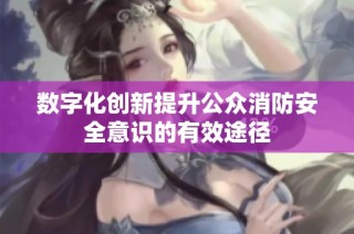 数字化创新提升公众消防安全意识的有效途径