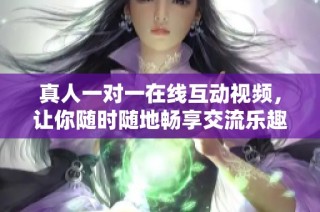 真人一对一在线互动视频，让你随时随地畅享交流乐趣
