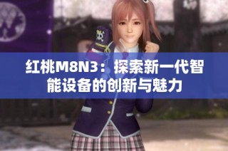 红桃M8N3：探索新一代智能设备的创新与魅力
