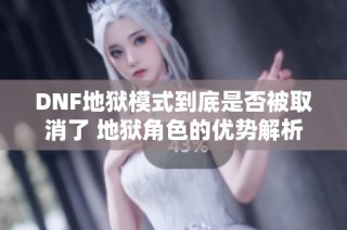 DNF地狱模式到底是否被取消了 地狱角色的优势解析