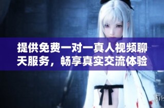 提供免费一对一真人视频聊天服务，畅享真实交流体验