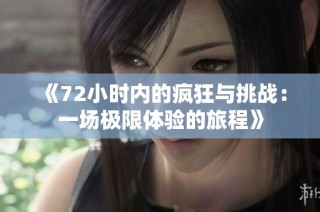 《72小时内的疯狂与挑战：一场极限体验的旅程》