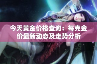 今天黄金价格查询：每克金价最新动态及走势分析
