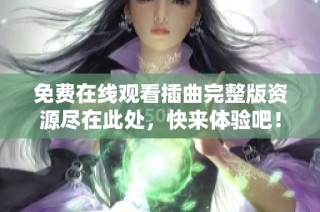 免费在线观看插曲完整版资源尽在此处，快来体验吧！