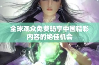 全球观众免费畅享中国精彩内容的绝佳机会