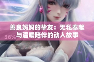 善良妈妈的挚友：无私奉献与温暖陪伴的动人故事