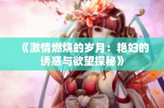 《激情燃烧的岁月：艳妇的诱惑与欲望探秘》