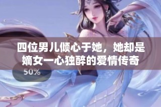 四位男儿倾心于她，她却是嫡女一心独醉的爱情传奇